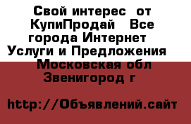 «Свой интерес» от КупиПродай - Все города Интернет » Услуги и Предложения   . Московская обл.,Звенигород г.